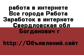 работа в интернете - Все города Работа » Заработок в интернете   . Свердловская обл.,Богданович г.